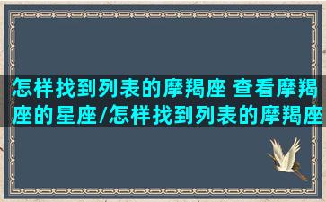 怎样找到列表的摩羯座 查看摩羯座的星座/怎样找到列表的摩羯座 查看摩羯座的星座-我的网站